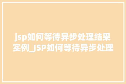 jsp如何等待异步处理结果实例_JSP如何等待异步处理结果实例方法与方法