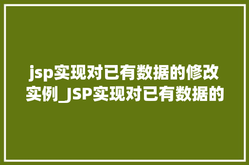 jsp实现对已有数据的修改实例_JSP实现对已有数据的修改实例实战与代码示例