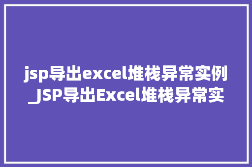 jsp导出excel堆栈异常实例_JSP导出Excel堆栈异常实例详解及解决步骤