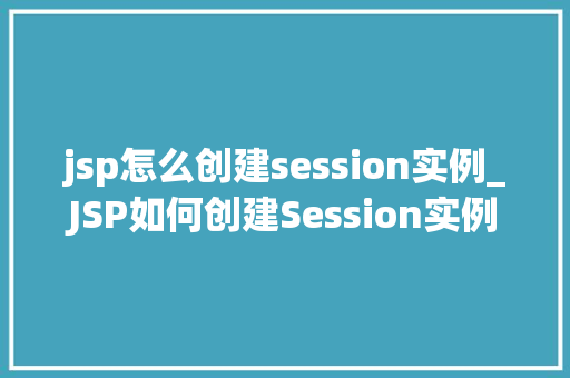 jsp怎么创建session实例_JSP如何创建Session实例全面与实例教学