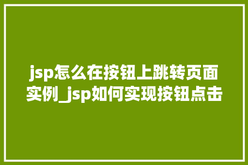 jsp怎么在按钮上跳转页面实例_jsp如何实现按钮点击跳转页面的实例