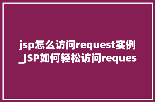 jsp怎么访问request实例_JSP如何轻松访问request实例实战方法大