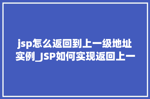 jsp怎么返回到上一级地址实例_JSP如何实现返回上一级地址实例的方法
