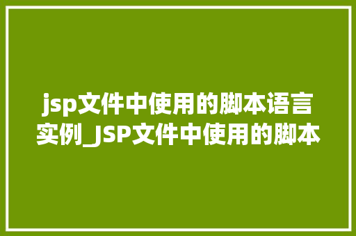 jsp文件中使用的脚本语言实例_JSP文件中使用的脚本语言实例详解