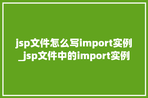 jsp文件怎么写import实例_jsp文件中的import实例轻松掌握Java代码整合方法
