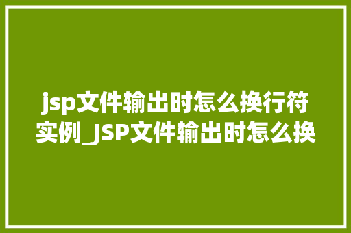 jsp文件输出时怎么换行符实例_JSP文件输出时怎么换行符实例详细与代码示例