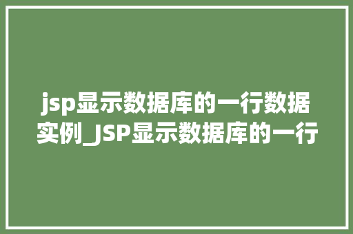 jsp显示数据库的一行数据实例_JSP显示数据库的一行数据实例从入门到方法