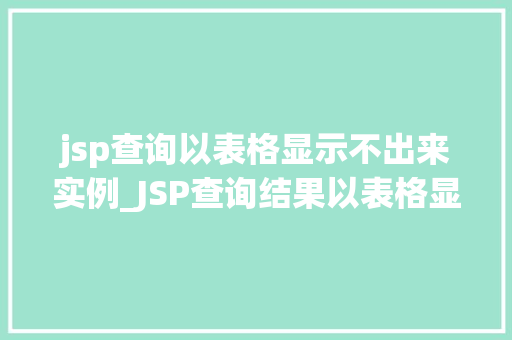 jsp查询以表格显示不出来实例_JSP查询结果以表格显示不出来的实例及解决方法