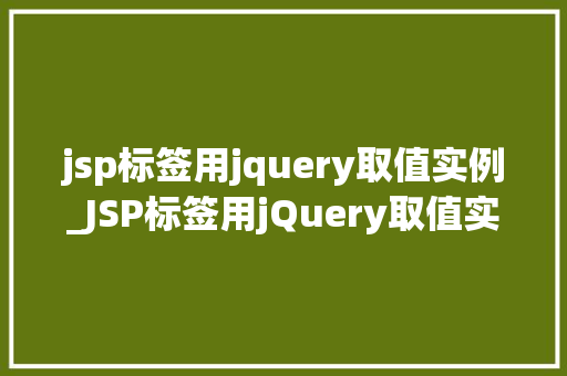 jsp标签用jquery取值实例_JSP标签用jQuery取值实例轻松实现页面数据交互