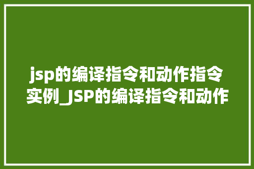 jsp的编译指令和动作指令实例_JSP的编译指令和动作指令实例详解