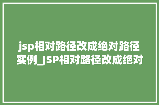 jsp相对路径改成绝对路径实例_JSP相对路径改成绝对路径实例详解从入门到精通