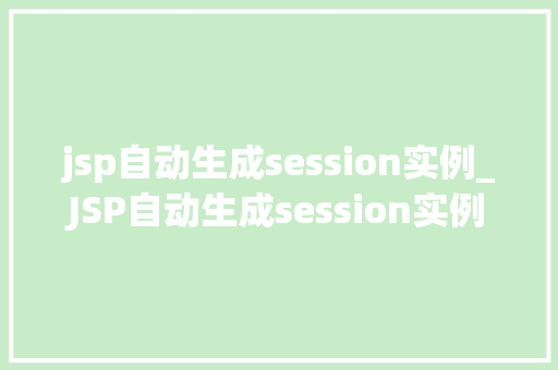 jsp自动生成session实例_JSP自动生成session实例轻松实现会话管理