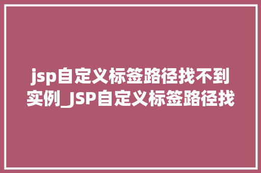 jsp自定义标签路径找不到实例_JSP自定义标签路径找不到实例排查与解决之路