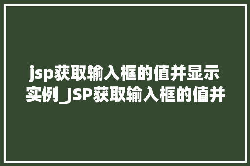 jsp获取输入框的值并显示实例_JSP获取输入框的值并显示实例轻松实现前端与后端交互