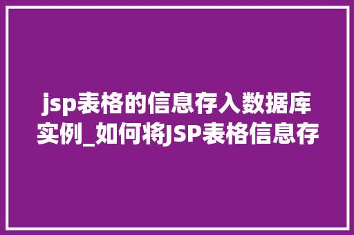 jsp表格的信息存入数据库实例_如何将JSP表格信息存入数据库实例详细操作步骤及注意事项