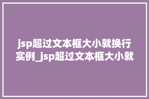 jsp超过文本框大小就换行实例_jsp超过文本框大小就换行实例实现美观与适用的完美结合
