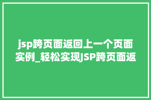 jsp跨页面返回上一个页面实例_轻松实现JSP跨页面返回上一个页面实例全攻略