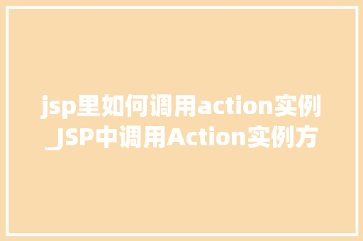 jsp里如何调用action实例_JSP中调用Action实例方法与方法详解
