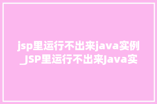 jsp里运行不出来java实例_JSP里运行不出来Java实例原因及解决方法大