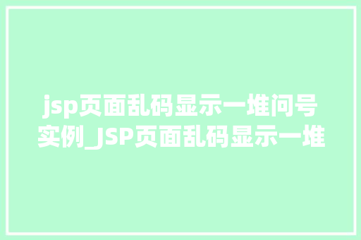 jsp页面乱码显示一堆问号实例_JSP页面乱码显示一堆问号实例及解决方法详解