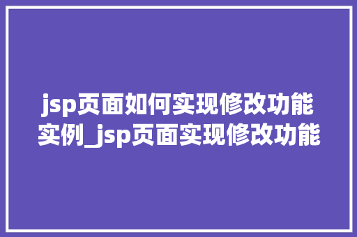jsp页面如何实现修改功能实例_jsp页面实现修改功能实例一步步教你轻松上手