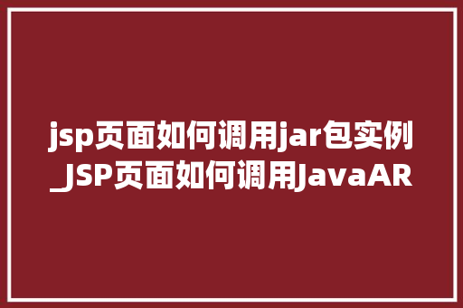 jsp页面如何调用jar包实例_JSP页面如何调用JavaARchive（JAR）包实例详解