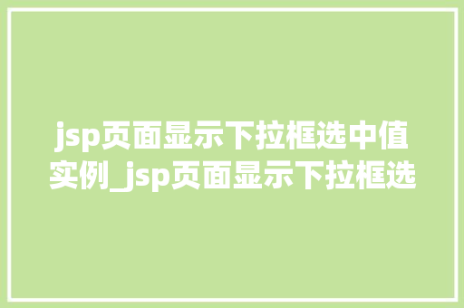 jsp页面显示下拉框选中值实例_jsp页面显示下拉框选中值实例详解轻松实现数据交互