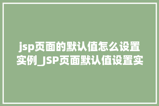 jsp页面的默认值怎么设置实例_JSP页面默认值设置实例轻松实现数据初始化