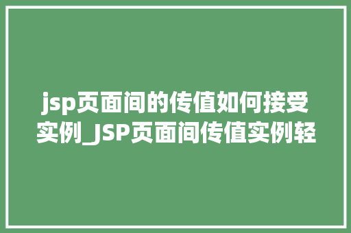 jsp页面间的传值如何接受实例_JSP页面间传值实例轻松掌握页面间数据传递方法