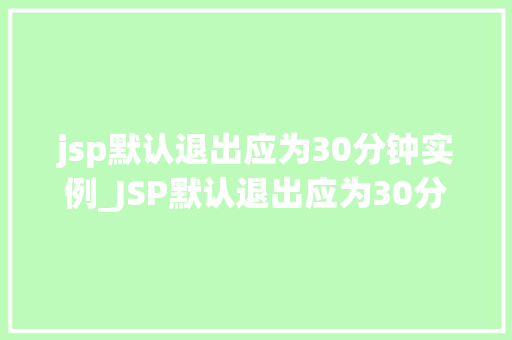 jsp默认退出应为30分钟实例_JSP默认退出应为30分钟实例详细与优化步骤