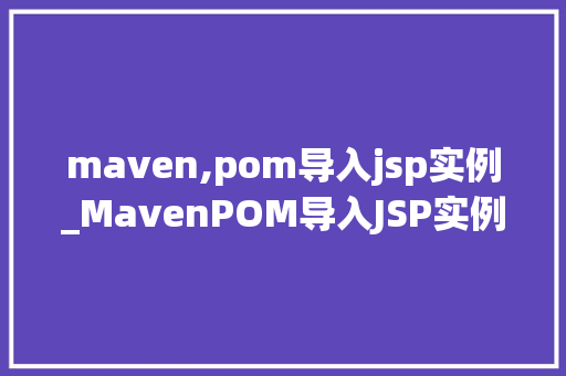 maven,pom导入jsp实例_MavenPOM导入JSP实例从入门到方法
