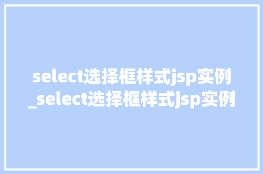 select选择框样式jsp实例_select选择框样式jsp实例打造个化网页选择体验