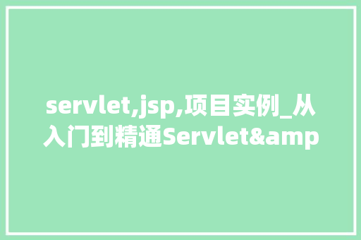 servlet,jsp,项目实例_从入门到精通Servlet&JSP项目实例详解