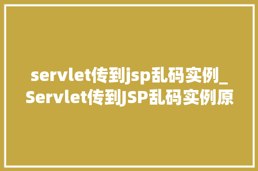 servlet传到jsp乱码实例_Servlet传到JSP乱码实例原因排查与解决方法详解