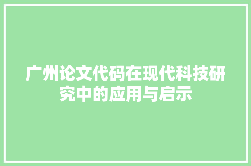 广州论文代码在现代科技研究中的应用与启示