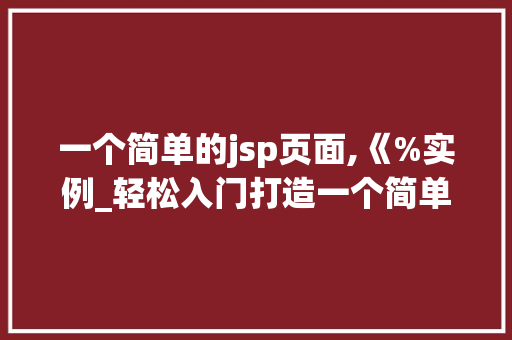 一个简单的jsp页面,《%实例_轻松入门打造一个简单的JSP页面实例详解  第1张