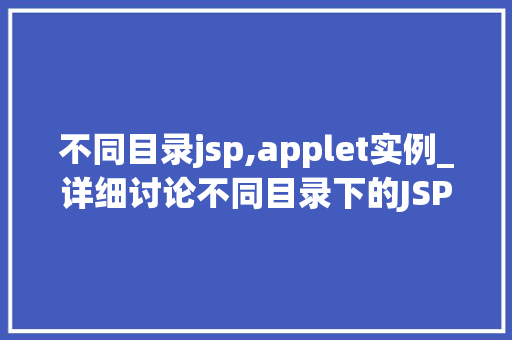 不同目录jsp,applet实例_详细讨论不同目录下的JSPApplet实例实战与应用方法