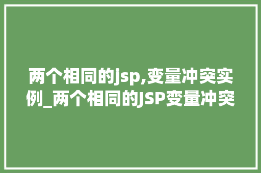 两个相同的jsp,变量冲突实例_两个相同的JSP变量冲突实例与解决方法