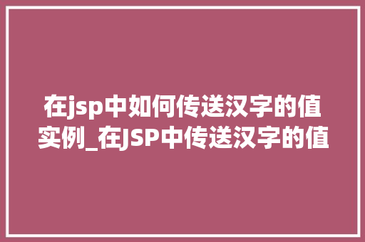 在jsp中如何传送汉字的值实例_在JSP中传送汉字的值实例详解轻松解决编码问题