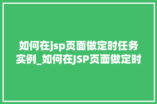 如何在jsp页面做定时任务实例_如何在JSP页面做定时任务实例轻松实现自动化操作