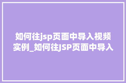 如何往jsp页面中导入视频实例_如何往JSP页面中导入视频实例实战指南与方法分享  第1张