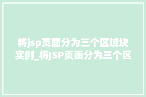 将jsp页面分为三个区域块实例_将JSP页面分为三个区域块实例详解如何高效构建用户友好的界面