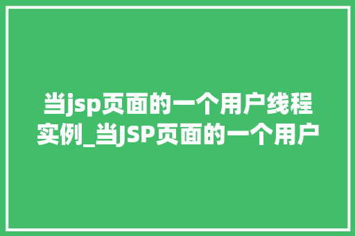当jsp页面的一个用户线程实例_当JSP页面的一个用户线程实例其运行原理与能优化