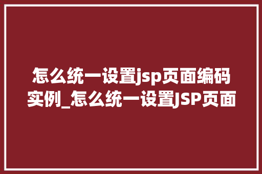 怎么统一设置jsp页面编码实例_怎么统一设置JSP页面编码实例轻松实现编码一致