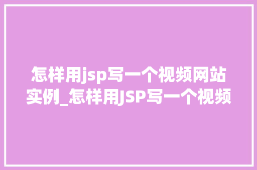 怎样用jsp写一个视频网站实例_怎样用JSP写一个视频网站实例从入门到实战  第1张