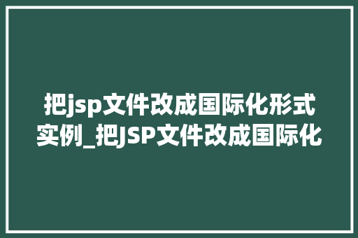 把jsp文件改成国际化形式实例_把JSP文件改成国际化形式实例轻松实现多语言支持
