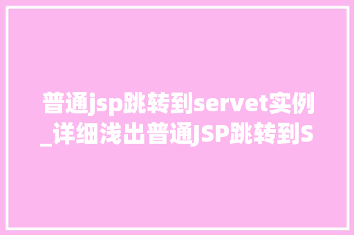 普通jsp跳转到servet实例_详细浅出普通JSP跳转到Servlet实例全