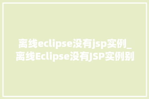 离线eclipse没有jsp实例_离线Eclipse没有JSP实例别慌，我来教你轻松解决