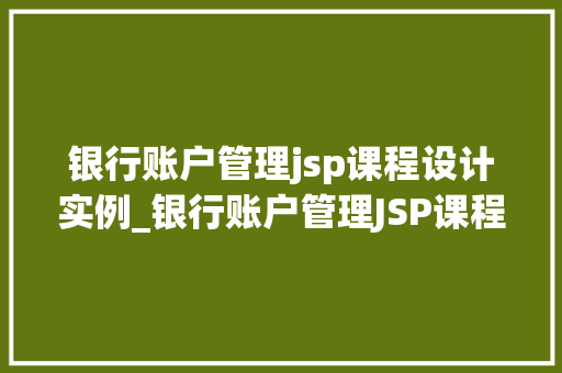 银行账户管理jsp课程设计实例_银行账户管理JSP课程设计实例打造高效便捷的在线金融服务