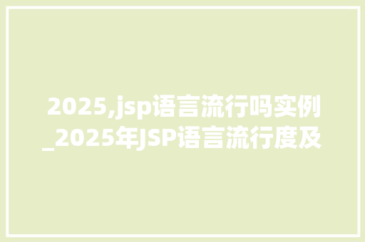 2025,jsp语言流行吗实例_2025年JSP语言流行度及实例分享